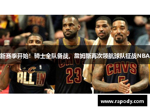 新赛季开始！骑士全队备战，詹姆斯再次领航球队征战NBA