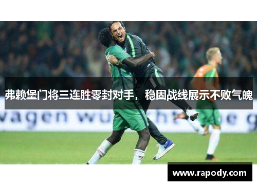 弗赖堡门将三连胜零封对手，稳固战线展示不败气魄