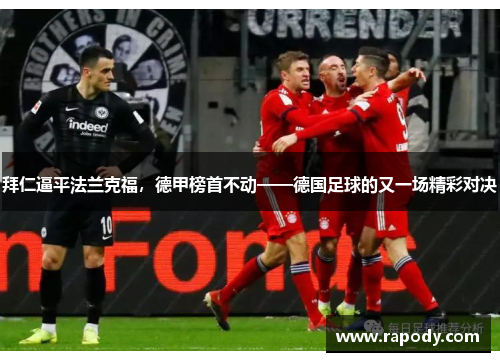 拜仁逼平法兰克福，德甲榜首不动——德国足球的又一场精彩对决