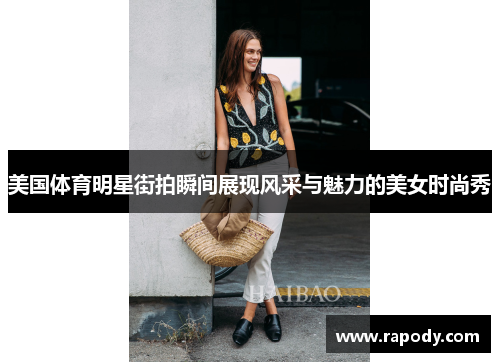 美国体育明星街拍瞬间展现风采与魅力的美女时尚秀 美国体育明星街拍瞬间展现风采与魅力的美女时尚秀