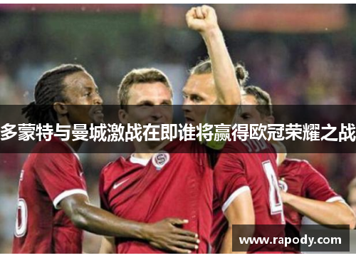 多蒙特与曼城激战在即谁将赢得欧冠荣耀之战