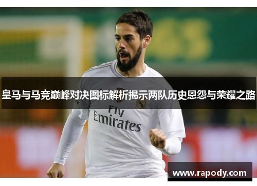 皇马与马竞巅峰对决图标解析揭示两队历史恩怨与荣耀之路