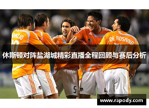 休斯顿对阵盐湖城精彩直播全程回顾与赛后分析
