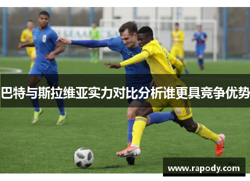 巴特与斯拉维亚实力对比分析谁更具竞争优势