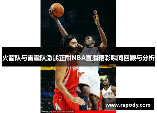 火箭队与雷霆队激战正酣NBA直播精彩瞬间回顾与分析