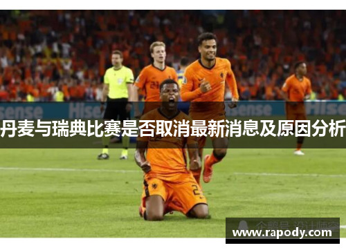 丹麦与瑞典比赛是否取消最新消息及原因分析
