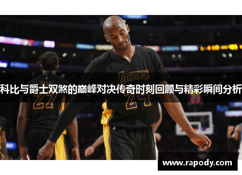 科比与爵士双煞的巅峰对决传奇时刻回顾与精彩瞬间分析