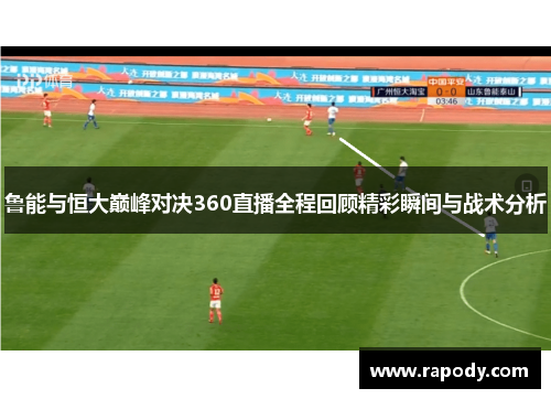 鲁能与恒大巅峰对决360直播全程回顾精彩瞬间与战术分析