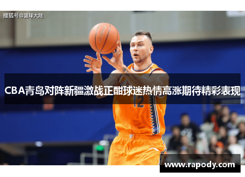 CBA青岛对阵新疆激战正酣球迷热情高涨期待精彩表现 CBA青岛对阵新疆激战正酣球迷热情高涨期待精彩表现