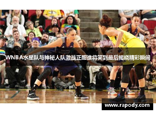 WNBA水星队与神秘人队激战正酣谁将笑到最后揭晓精彩瞬间