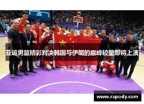 亚运男篮精彩对决韩国与伊朗的巅峰较量即将上演