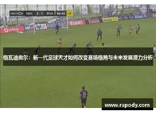 格瓦迪奥尔：新一代足球天才如何改变赛场格局与未来发展潜力分析