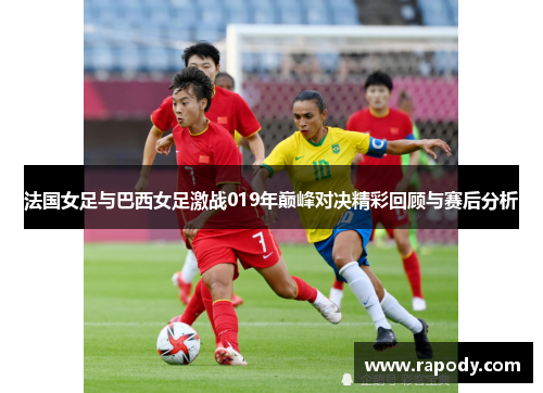 法国女足与巴西女足激战019年巅峰对决精彩回顾与赛后分析